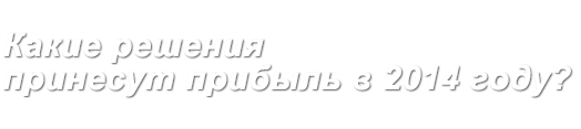Бизнес-форум: Какие решения принесут прибыль в 2014 году? Бизнес-форум: Какие решения принесут прибыль в 2014 году?